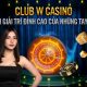 Khám phá W88 Casino Club W: Trải nghiệm đỉnh cao tại sòng bạc trực tuyến W88